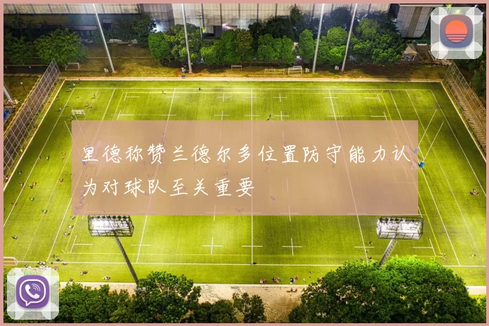 里德称赞兰德尔多位置防守能力认为对球队至关重要