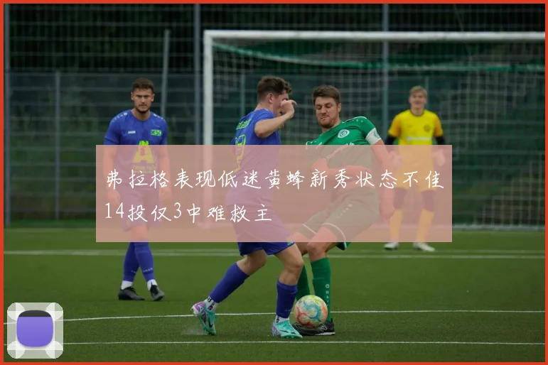 弗拉格表现低迷黄蜂新秀状态不佳14投仅3中难救主