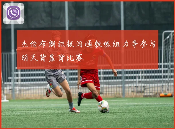 杰伦布朗积极沟通教练组力争参与明天背靠背比赛