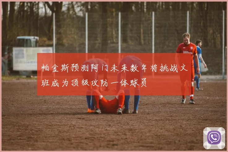 帕金斯预测阿门未来数年将挑战文班成为顶级攻防一体球员