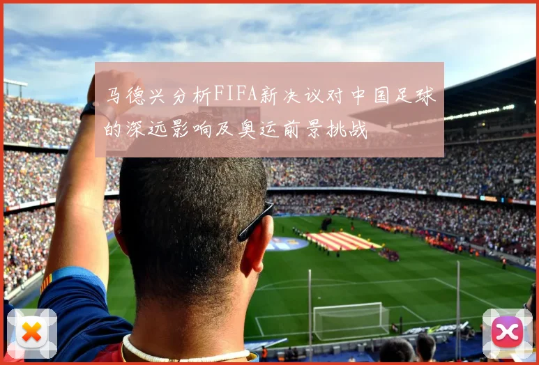 马德兴分析FIFA新决议对中国足球的深远影响及奥运前景挑战