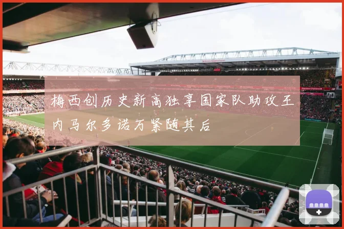 梅西创历史新高独享国家队助攻王内马尔多诺万紧随其后