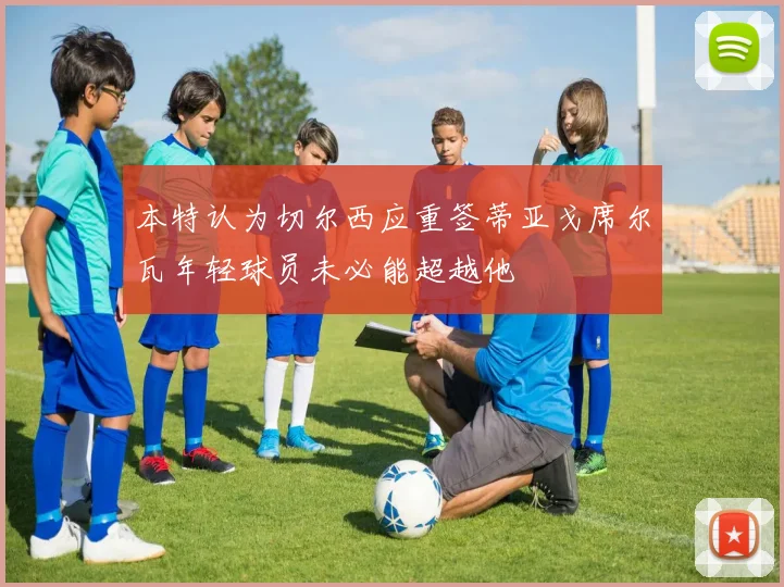 本特认为切尔西应重签蒂亚戈席尔瓦年轻球员未必能超越他