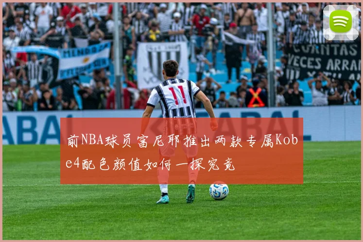 前NBA球员富尼耶推出两款专属Kobe4配色颜值如何一探究竟