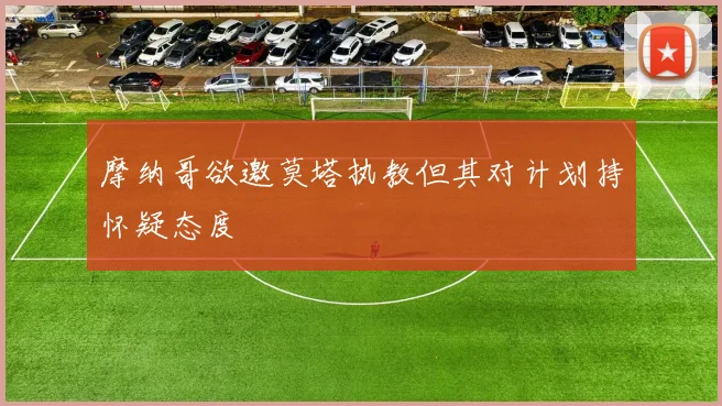 摩纳哥欲邀莫塔执教但其对计划持怀疑态度