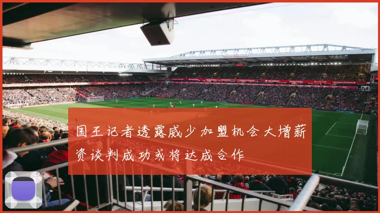 国王记者透露威少加盟机会大增薪资谈判成功或将达成合作
