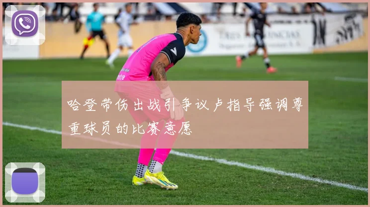 哈登带伤出战引争议卢指导强调尊重球员的比赛意愿