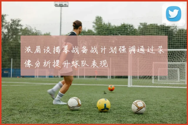浓眉谈揭幕战备战计划强调通过录像分析提升球队表现