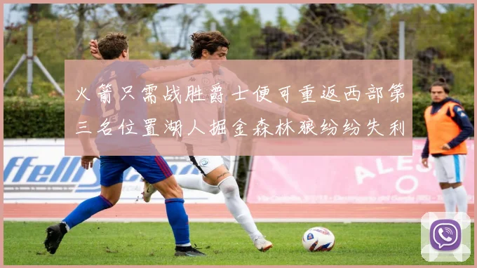 火箭只需战胜爵士便可重返西部第三名位置湖人掘金森林狼纷纷失利