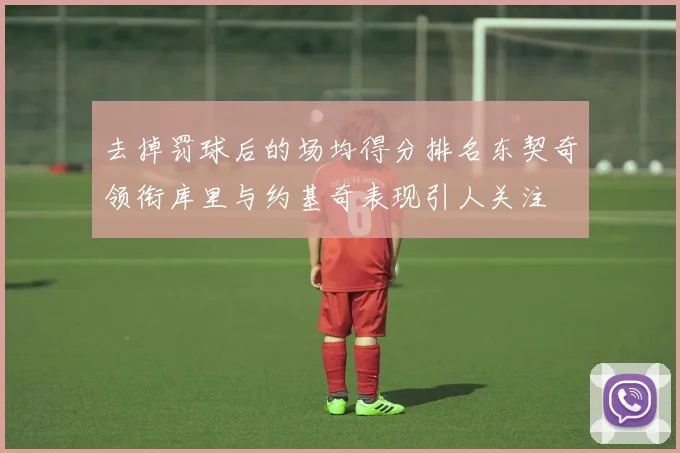 去掉罚球后的场均得分排名东契奇领衔库里与约基奇表现引人关注