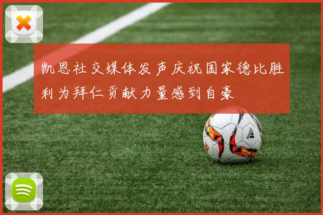 凯恩社交媒体发声庆祝国家德比胜利为拜仁贡献力量感到自豪