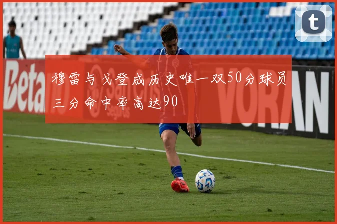 穆雷与戈登成历史唯一双50分球员三分命中率高达90