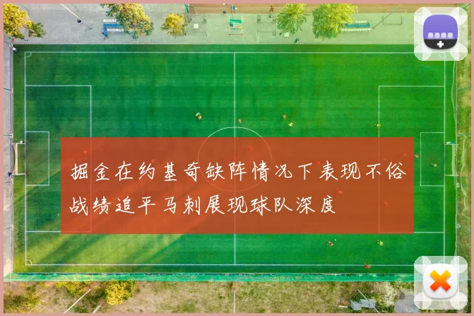 掘金在约基奇缺阵情况下表现不俗战绩追平马刺展现球队深度